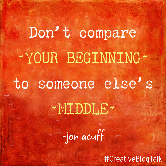 Don't compare your beginning to someone else's middle - SERIOUSLY! 